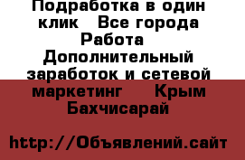 Подработка в один клик - Все города Работа » Дополнительный заработок и сетевой маркетинг   . Крым,Бахчисарай